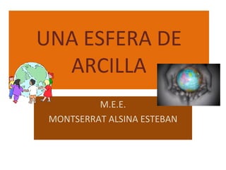 UNA ESFERA DE ARCILLA M.E.E. MONTSERRAT ALSINA ESTEBAN 