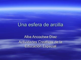 Una esfera de arcilla Alba Ancochea Díaz Actividades Creativas de la Educación Especial 