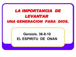 LA IMPORTANCIA  DE LEVANTAR  UNA GENERACION  PARA  DIOS. Genesis. 38-8-10 EL ESPIRITU  DE  ONAN 