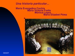 Una historia particular... María Evangelina Cochia  María Victoria Frette  Mónica López  María Elizabet Pérez 