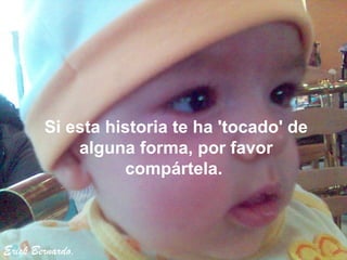 Si esta historia te ha 'tocado' de
            alguna forma, por favor
                  compártela.



Erick Bernardo.
 