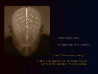 Por qué pasa esto? Tenemos más de un cerebro*… Uno “hace nuestro trabajo”. El otro se encarga de  generar  ideas creativas que no tienen nada que ver con el trabajo.. 