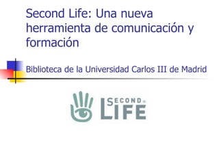 Second Life: Una nueva herramienta de comunicación y formación Biblioteca de la Universidad Carlos III de Madrid 