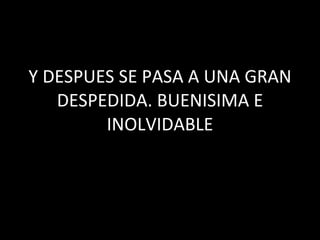 Y DESPUES SE PASA A UNA GRAN DESPEDIDA. BUENISIMA E INOLVIDABLE 