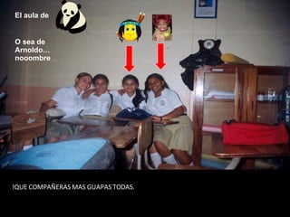 !QUE COMPAÑERAS MAS GUAPAS TODAS. El aula de O sea de Arnoldo… nooombre 