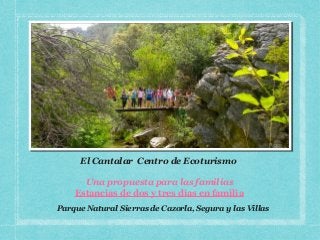 El Cantalar Centro de Ecoturismo

      Una propuesta para las familias
    Estancias de dos y tres días en familia
Parque Natural Sierras de Cazorla, Segura y las Villas
 