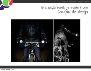 Testes de Usabilidade / Marcello Cardoso


                      Uma solução inserida no projeto é uma
                                   Solução de design




Friday, March 2, 12
 