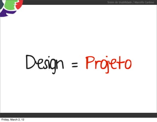Testes de Usabilidade / Marcello Cardoso




                      Design = Projeto

Friday, March 2, 12
 