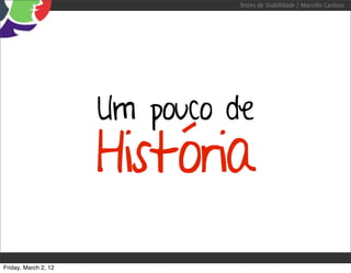 Testes de Usabilidade / Marcello Cardoso




                      Um pouco de
                      História
Friday, March 2, 12
 