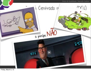 Testes de Usabilidade / Marcello Cardoso



                      Design Centrado no Usuário (DCU)




                          a princípio,
                                         NÃO




Friday, March 2, 12
 