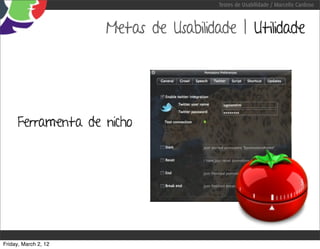 Testes de Usabilidade / Marcello Cardoso



                      Metas de Usabilidade | Utilidade




     Ferramenta de nicho




Friday, March 2, 12
 