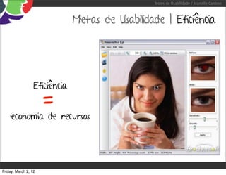 Testes de Usabilidade / Marcello Cardoso



                               Metas de Usabilidade | Eficiência




                      =
                  Eficiência


    economia de recursos




Friday, March 2, 12
 