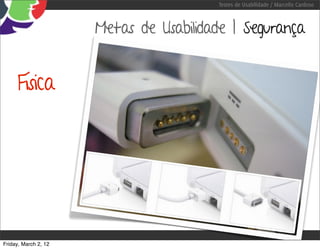 Testes de Usabilidade / Marcello Cardoso



                      Metas de Usabilidade | Segurança


     Física




Friday, March 2, 12
 