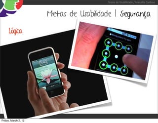 Testes de Usabilidade / Marcello Cardoso



                      Metas de Usabilidade | Segurança

     Lógica




Friday, March 2, 12
 