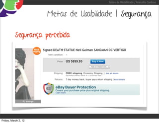 Testes de Usabilidade / Marcello Cardoso



                      Metas de Usabilidade | Segurança

           Segurança percebida




Friday, March 2, 12
 
