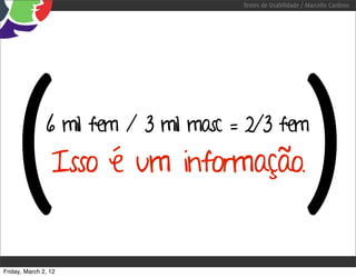 Testes de Usabilidade / Marcello Cardoso




   (           6 mil fem / 3 mil masc = 2/3 fem
                 Isso é um informação.
                                                             )
Friday, March 2, 12
 