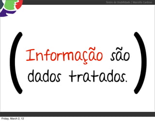 Testes de Usabilidade / Marcello Cardoso




   (                  Informação são
                      dados tratados.                   )
Friday, March 2, 12
 