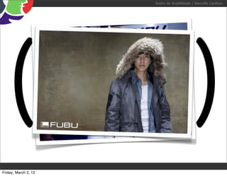 Testes de Usabilidade / Marcello Cardoso




   (                      FUBU
                            =
                      for us by us                     )
Friday, March 2, 12
 