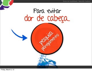 Testes de Usabilidade / Marcello Cardoso




                        Para evitar
                      dor de cabeça..
                                  isa nto
                              qu me
                             s a
                           pe nej
                            pla



Friday, March 2, 12
 