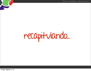 Testes de Usabilidade / Marcello Cardoso




                      recapitulando..


Friday, March 2, 12
 