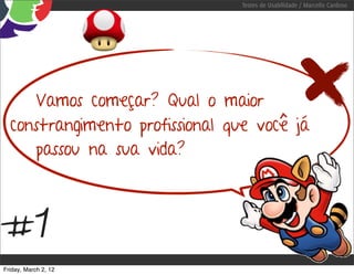 Testes de Usabilidade / Marcello Cardoso




     Vamos começar? Qual o maior
  constrangimento profissional que você já
     passou na sua vida?



#1
Friday, March 2, 12
 