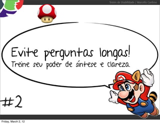 Testes de Usabilidade / Marcello Cardoso




        Evite perguntas longas!
        Treine seu poder de síntese e clareza.




#2
Friday, March 2, 12
 