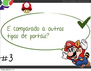 Testes de Usabilidade / Marcello Cardoso




         E comparado a outros
         tipos de portais?


#3
Friday, March 2, 12
 