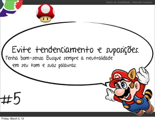 Testes de Usabilidade / Marcello Cardoso




        Evite tendenciamento e suposições.
   Tenha bom-senso. Busque sempre a neutralidade
      em seu tom e suas palavras.




#5
Friday, March 2, 12
 
