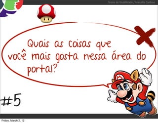 Testes de Usabilidade / Marcello Cardoso




         Quais as coisas que
     você mais gosta nessa área do
         portal?


#5
Friday, March 2, 12
 