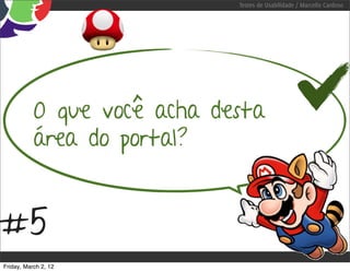 Testes de Usabilidade / Marcello Cardoso




           O que você acha desta
           área do portal?


#5
Friday, March 2, 12
 