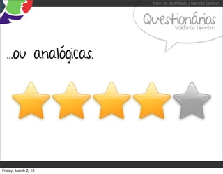 Testes de Usabilidade / Marcello Cardoso



                      Questionários Validando hipóteses




  ...ou analógicas.




Friday, March 2, 12
 
