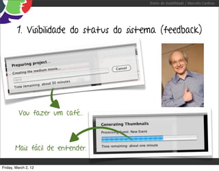 Testes de Usabilidade / Marcello Cardoso




        1. Visibilidade do status do sistema (feedback)




         Vou fazer um café...



       Mais fácil de entender.

Friday, March 2, 12
 