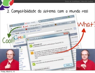 Testes de Usabilidade / Marcello Cardoso




        2. Compatibilidade do sistema com o mundo real


                                                         What?

  Cool!!



Friday, March 2, 12
 