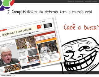 Testes de Usabilidade / Marcello Cardoso




        2. Compatibilidade do sistema com o mundo real


                                      Cadê a busca?




Friday, March 2, 12
 
