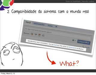 Testes de Usabilidade / Marcello Cardoso




        2. Compatibilidade do sistema com o mundo real




                                     What?
Friday, March 2, 12
 