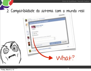 Testes de Usabilidade / Marcello Cardoso




        2. Compatibilidade do sistema com o mundo real




                                             What?
Friday, March 2, 12       sequência de uso
 