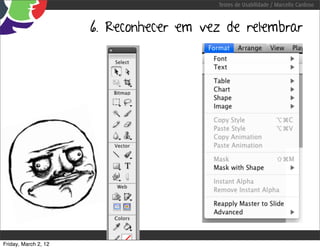 Testes de Usabilidade / Marcello Cardoso



                      6. Reconhecer em vez de relembrar




Friday, March 2, 12
 