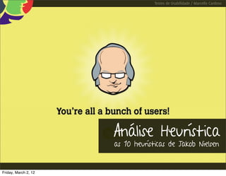 Testes de Usabilidade / Marcello Cardoso




                      Análise Heurística
                      as 10 heurísticas de Jakob Nielsen


Friday, March 2, 12
 