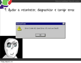 Testes de Usabilidade / Marcello Cardoso




      9. Ajudar a reconhecer, diagnosticar e corrigir erros




Friday, March 2, 12
 