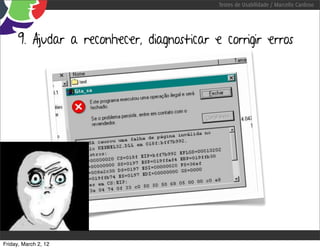 Testes de Usabilidade / Marcello Cardoso




      9. Ajudar a reconhecer, diagnosticar e corrigir erros




Friday, March 2, 12
 