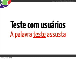 Testes de Usabilidade / Marcello Cardoso




                Teste com usuários
                A palavra teste assusta

Friday, March 2, 12
 