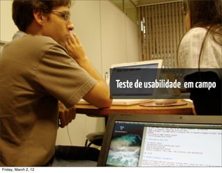 Testes de Usabilidade / Marcello Cardoso




                                         Teste de usabilidade em campo




Friday, March 2, 12   sequência de uso
 