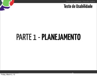 Testes de Usabilidade / Marcello Cardoso


                                                 Teste de Usabilidade




                      PARTE 1 - PLANEJAMENTO



Friday, March 2, 12           sequência de uso
 