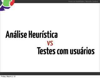 Testes de Usabilidade / Marcello Cardoso




     Análise Heurística
                         vs
                      Testes com usuários

Friday, March 2, 12
 