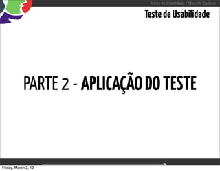 Testes de Usabilidade / Marcello Cardoso


                                          Teste de Usabilidade




            PARTE 2 - APLICAÇÃO DO TESTE



Friday, March 2, 12    sequência de uso
 