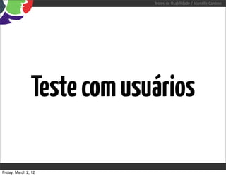 Testes de Usabilidade / Marcello Cardoso




                Teste com usuários

Friday, March 2, 12
 