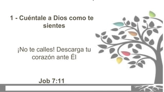 1 - Cuéntale a Dios como te
sientes
¡No te calles! Descarga tu
corazón ante Él
Job 7:11
 