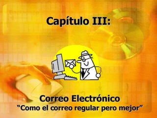 Capítulo III: Correo Electrónico “Como el correo regular pero mejor” 
