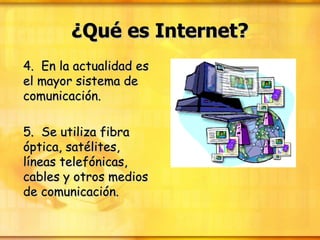 ¿Qué es Internet? 4.  En la actualidad es el mayor sistema de comunicación. 5.  Se utiliza fibra óptica, satélites, líneas telefónicas, cables y otros medios de comunicación. 