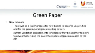 Green Paper
• New entrants
– There will be a faster process for new bodies to become universities
and for the granting of ...